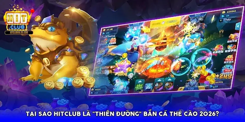 Tại sao HitClub là "thiên đường" bắn cá thẻ cào 2026?