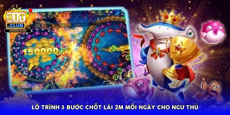Lộ trình 3 bước chốt lãi 2M mỗi ngày cho ngư thủ Lộ trình 3 bước chốt lãi 2M mỗi ngày cho ngư thủ