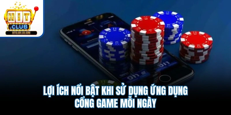 Lợi ích nổi bật khi sử dụng ứng dụng cổng game mỗi ngày