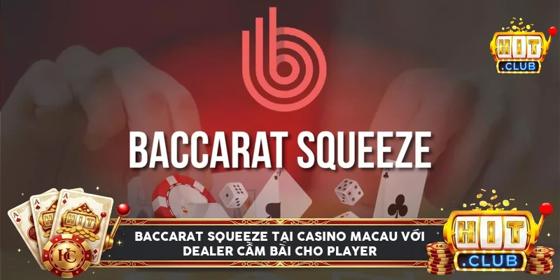Bàn baccarat squeeze tại casino Macau, dealer lật bài cho người chơi cược lớn