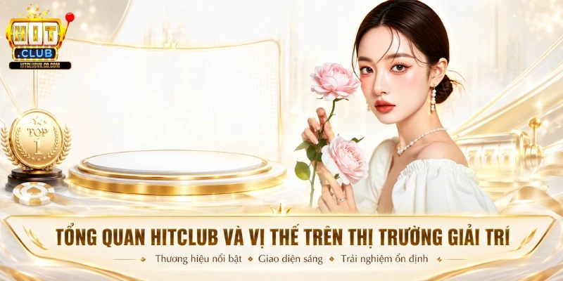 Tổng quan Hitclub và vị thế trên thị trường giải trí